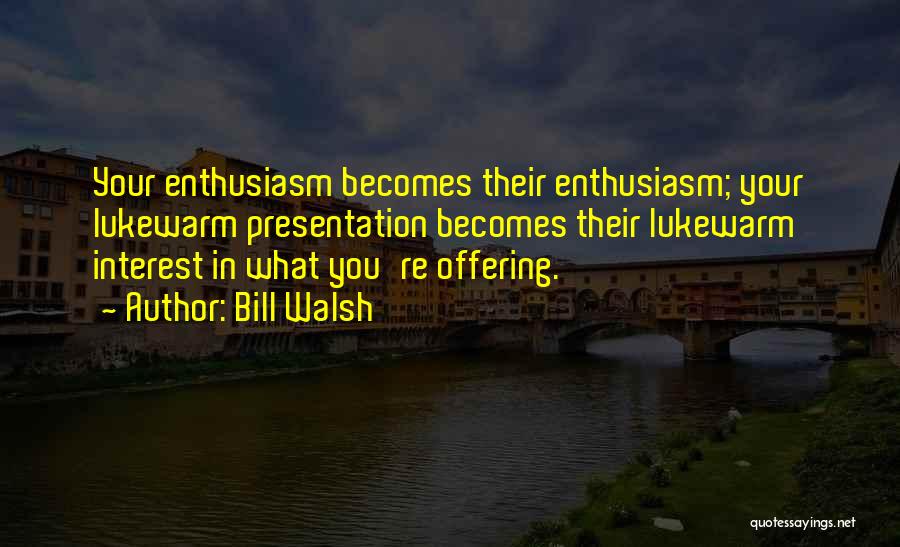 Bill Walsh Quotes: Your Enthusiasm Becomes Their Enthusiasm; Your Lukewarm Presentation Becomes Their Lukewarm Interest In What You're Offering.