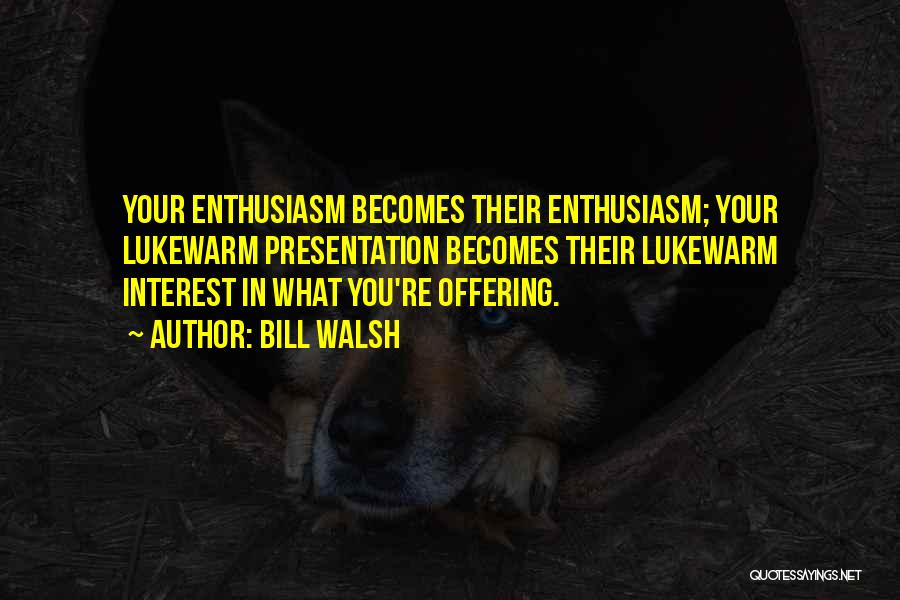 Bill Walsh Quotes: Your Enthusiasm Becomes Their Enthusiasm; Your Lukewarm Presentation Becomes Their Lukewarm Interest In What You're Offering.