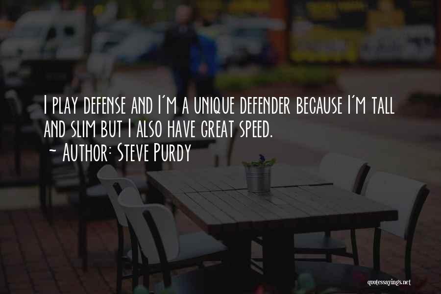 Steve Purdy Quotes: I Play Defense And I'm A Unique Defender Because I'm Tall And Slim But I Also Have Great Speed.