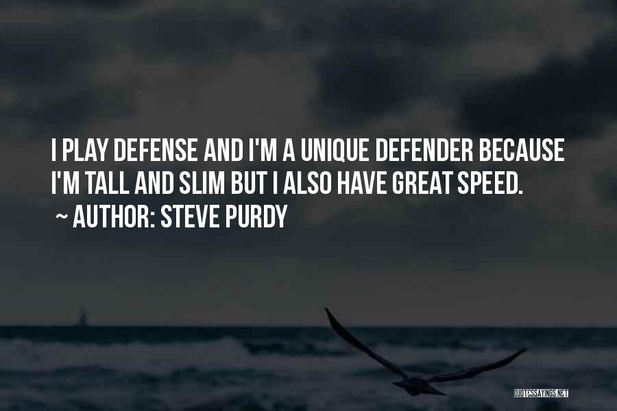 Steve Purdy Quotes: I Play Defense And I'm A Unique Defender Because I'm Tall And Slim But I Also Have Great Speed.