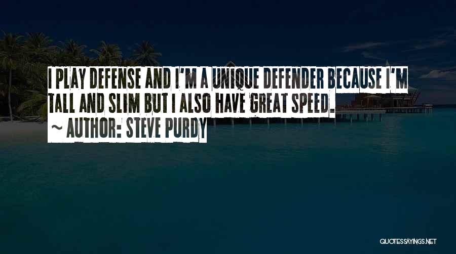 Steve Purdy Quotes: I Play Defense And I'm A Unique Defender Because I'm Tall And Slim But I Also Have Great Speed.