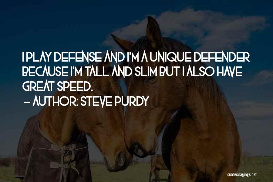 Steve Purdy Quotes: I Play Defense And I'm A Unique Defender Because I'm Tall And Slim But I Also Have Great Speed.