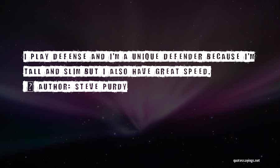 Steve Purdy Quotes: I Play Defense And I'm A Unique Defender Because I'm Tall And Slim But I Also Have Great Speed.