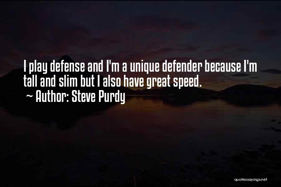 Steve Purdy Quotes: I Play Defense And I'm A Unique Defender Because I'm Tall And Slim But I Also Have Great Speed.