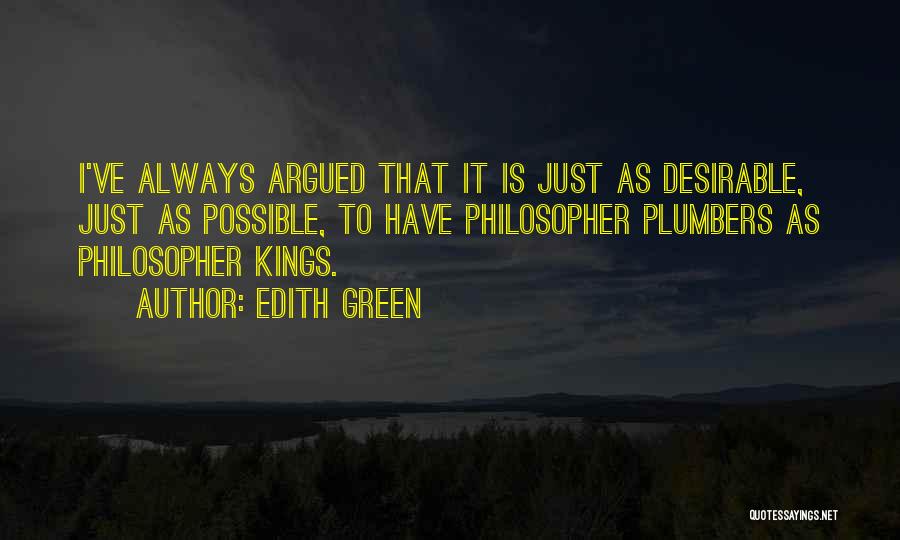 Edith Green Quotes: I've Always Argued That It Is Just As Desirable, Just As Possible, To Have Philosopher Plumbers As Philosopher Kings.