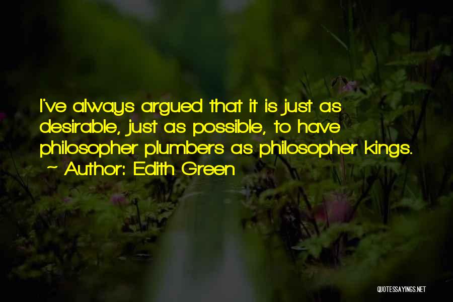 Edith Green Quotes: I've Always Argued That It Is Just As Desirable, Just As Possible, To Have Philosopher Plumbers As Philosopher Kings.