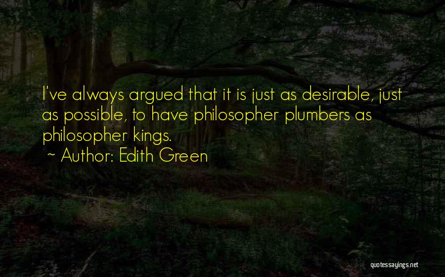 Edith Green Quotes: I've Always Argued That It Is Just As Desirable, Just As Possible, To Have Philosopher Plumbers As Philosopher Kings.