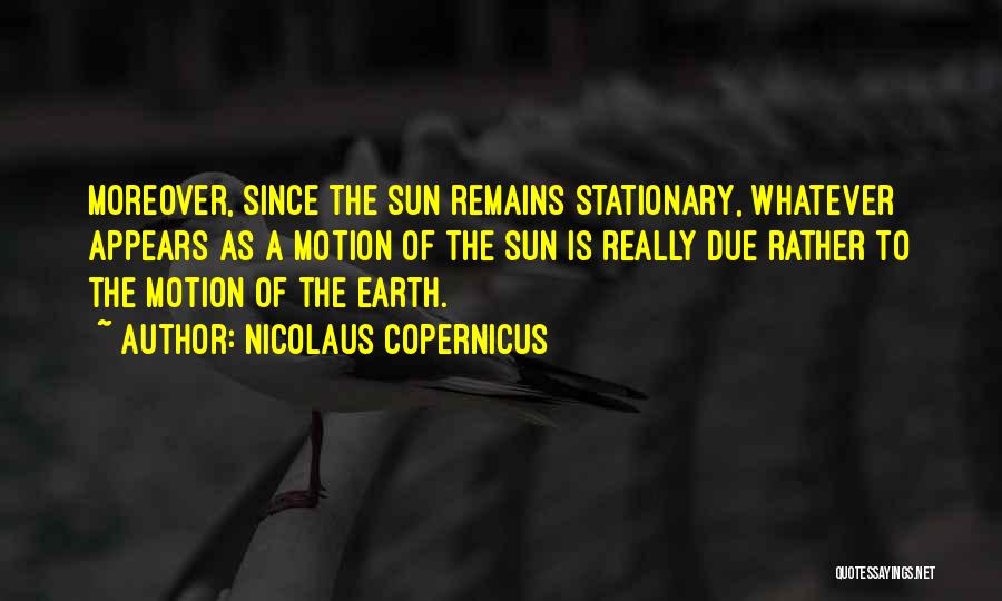 Nicolaus Copernicus Quotes: Moreover, Since The Sun Remains Stationary, Whatever Appears As A Motion Of The Sun Is Really Due Rather To The