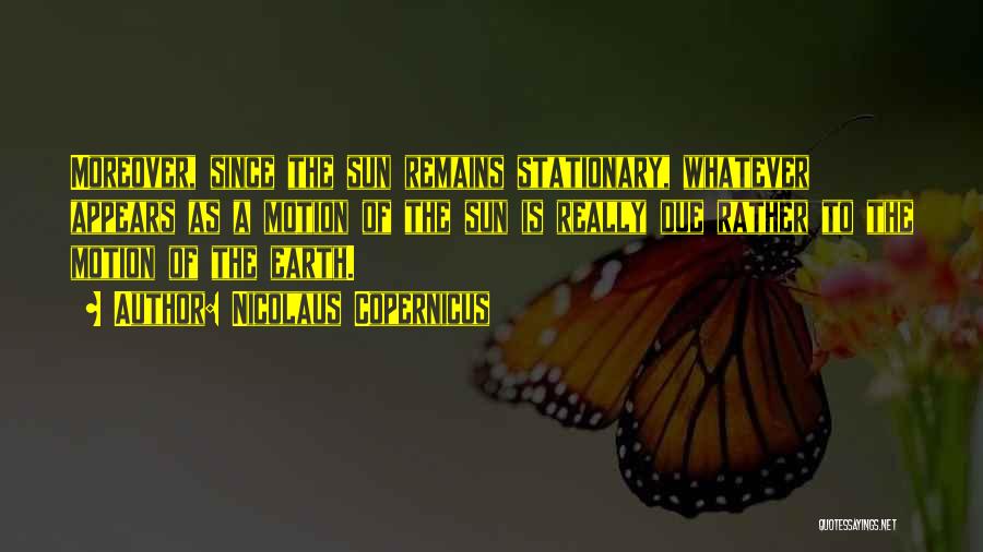 Nicolaus Copernicus Quotes: Moreover, Since The Sun Remains Stationary, Whatever Appears As A Motion Of The Sun Is Really Due Rather To The