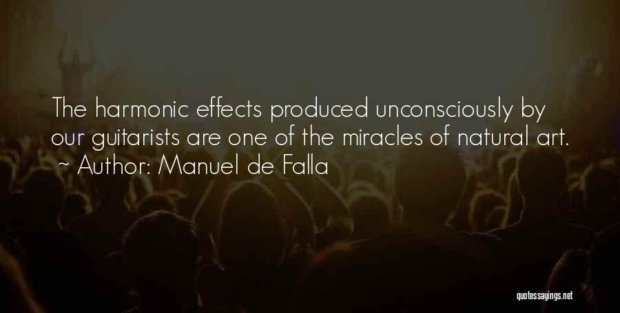 Manuel De Falla Quotes: The Harmonic Effects Produced Unconsciously By Our Guitarists Are One Of The Miracles Of Natural Art.