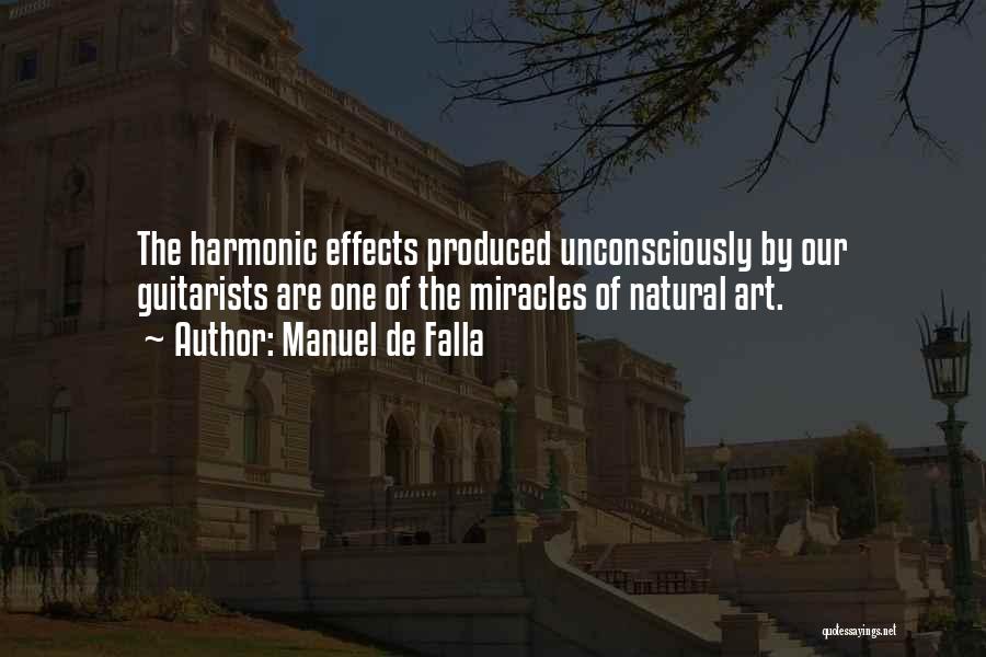 Manuel De Falla Quotes: The Harmonic Effects Produced Unconsciously By Our Guitarists Are One Of The Miracles Of Natural Art.