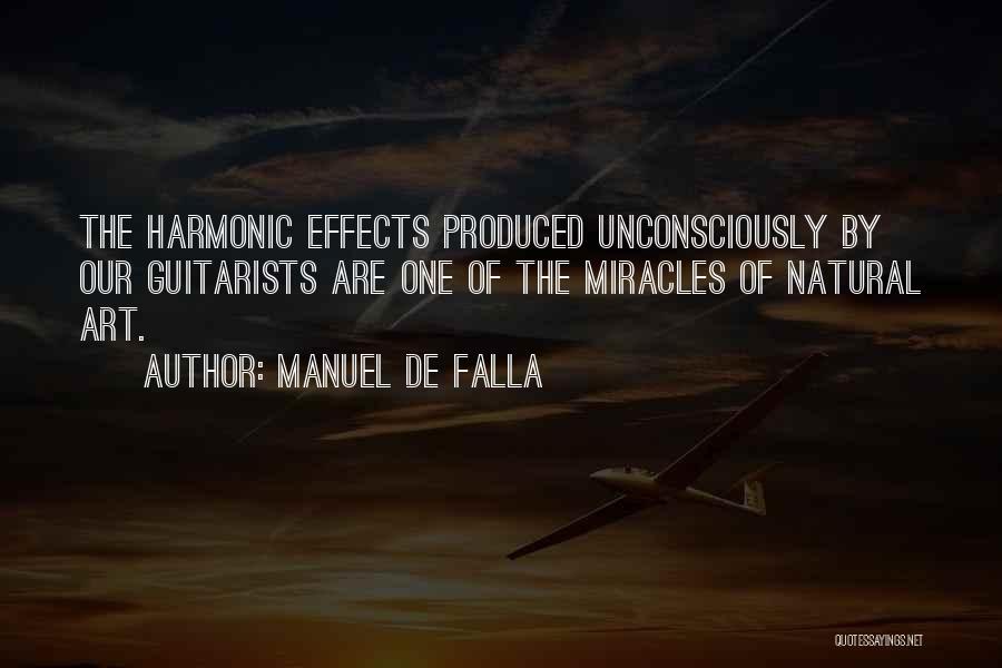 Manuel De Falla Quotes: The Harmonic Effects Produced Unconsciously By Our Guitarists Are One Of The Miracles Of Natural Art.
