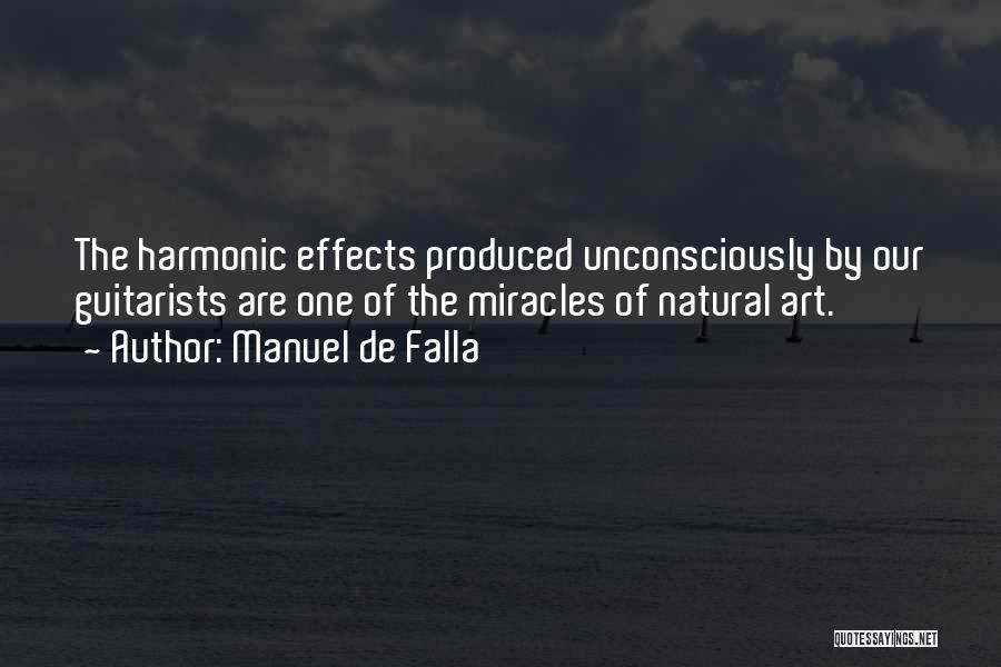 Manuel De Falla Quotes: The Harmonic Effects Produced Unconsciously By Our Guitarists Are One Of The Miracles Of Natural Art.