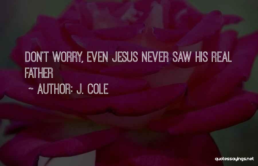 J. Cole Quotes: Don't Worry, Even Jesus Never Saw His Real Father