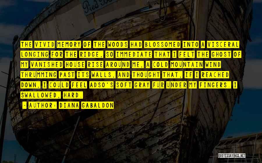 Diana Gabaldon Quotes: The Vivid Memory Of The Woods Had Blossomed Into A Visceral Longing For The Ridge, So Immediate That I Felt