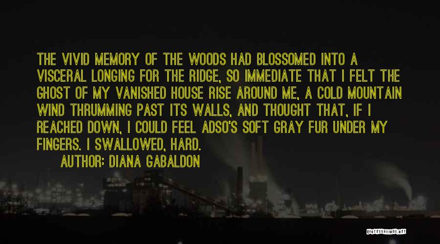 Diana Gabaldon Quotes: The Vivid Memory Of The Woods Had Blossomed Into A Visceral Longing For The Ridge, So Immediate That I Felt