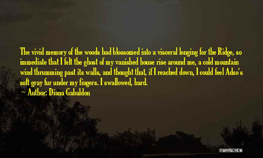 Diana Gabaldon Quotes: The Vivid Memory Of The Woods Had Blossomed Into A Visceral Longing For The Ridge, So Immediate That I Felt