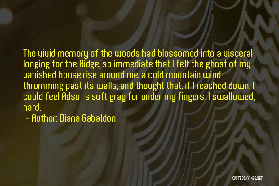 Diana Gabaldon Quotes: The Vivid Memory Of The Woods Had Blossomed Into A Visceral Longing For The Ridge, So Immediate That I Felt