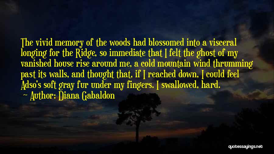 Diana Gabaldon Quotes: The Vivid Memory Of The Woods Had Blossomed Into A Visceral Longing For The Ridge, So Immediate That I Felt