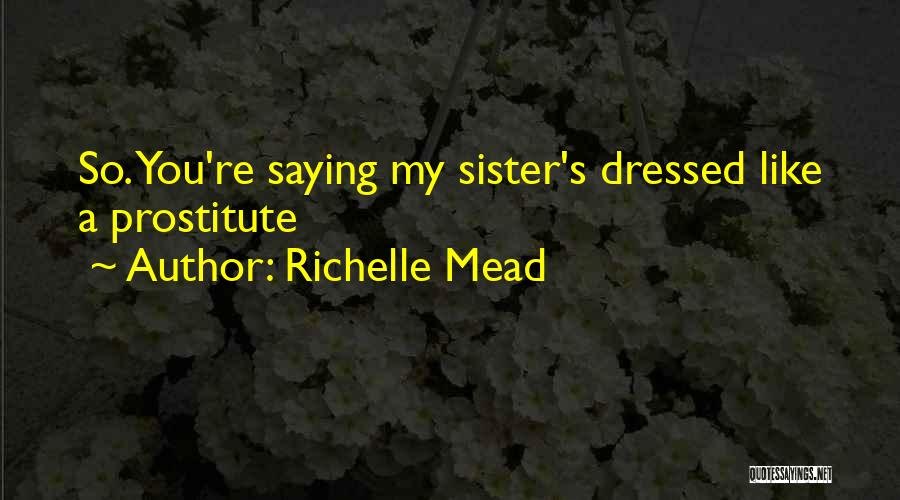Richelle Mead Quotes: So. You're Saying My Sister's Dressed Like A Prostitute