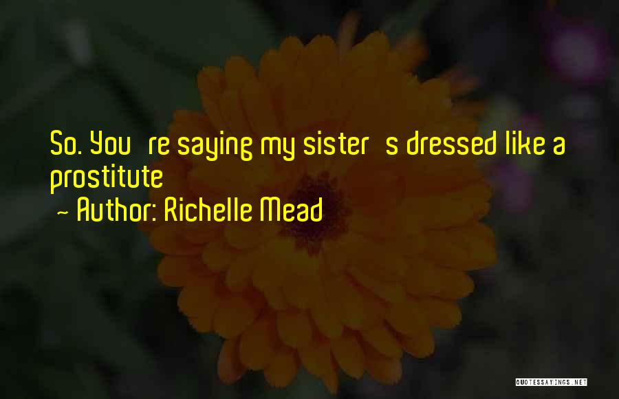 Richelle Mead Quotes: So. You're Saying My Sister's Dressed Like A Prostitute