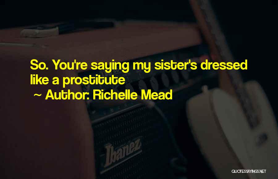 Richelle Mead Quotes: So. You're Saying My Sister's Dressed Like A Prostitute