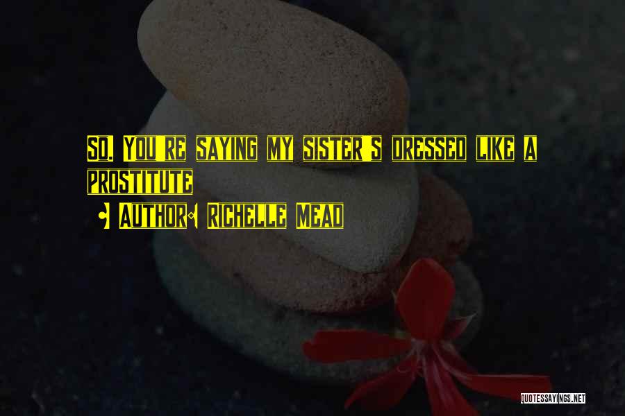 Richelle Mead Quotes: So. You're Saying My Sister's Dressed Like A Prostitute