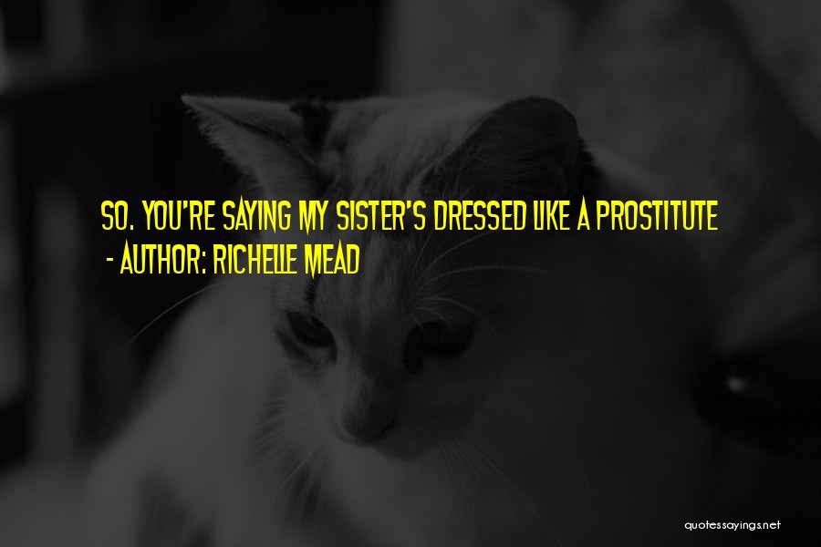 Richelle Mead Quotes: So. You're Saying My Sister's Dressed Like A Prostitute