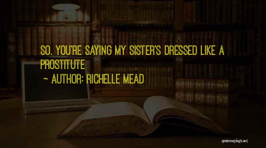Richelle Mead Quotes: So. You're Saying My Sister's Dressed Like A Prostitute
