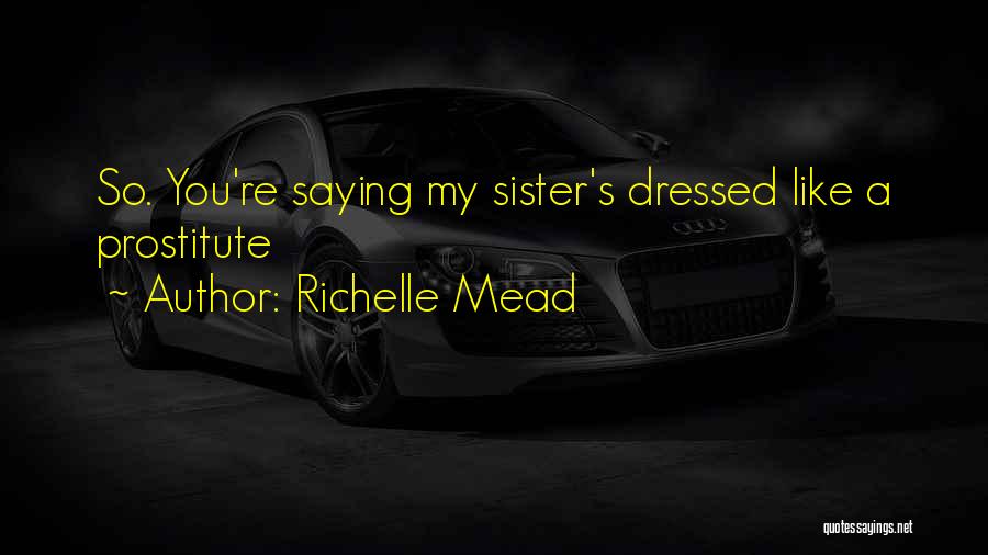 Richelle Mead Quotes: So. You're Saying My Sister's Dressed Like A Prostitute