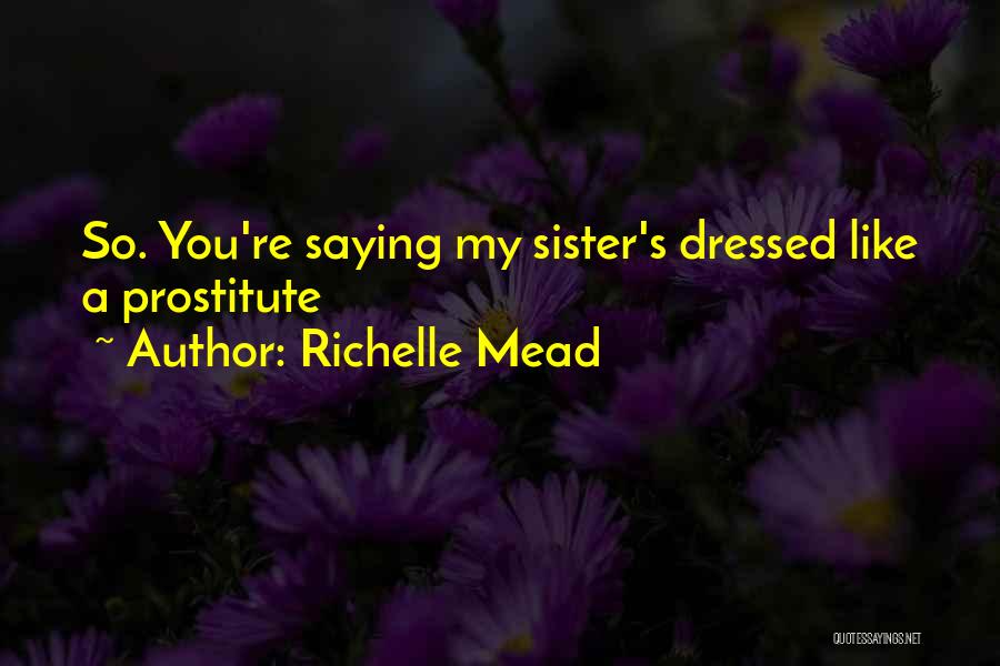 Richelle Mead Quotes: So. You're Saying My Sister's Dressed Like A Prostitute