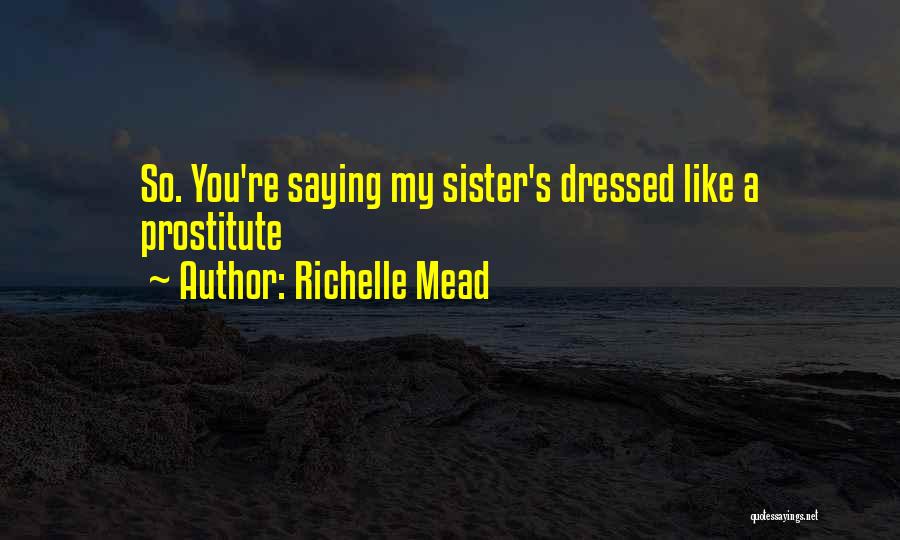 Richelle Mead Quotes: So. You're Saying My Sister's Dressed Like A Prostitute