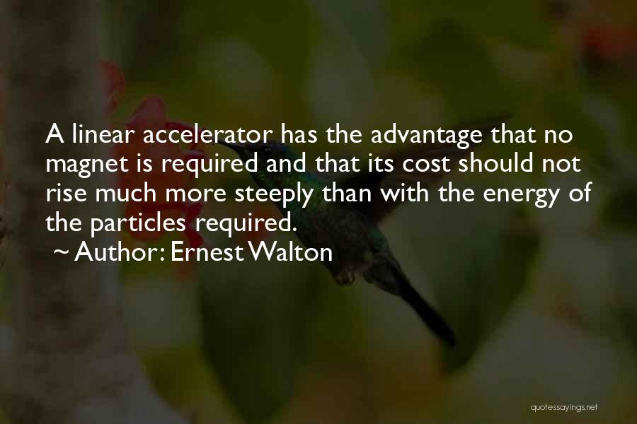 Ernest Walton Quotes: A Linear Accelerator Has The Advantage That No Magnet Is Required And That Its Cost Should Not Rise Much More