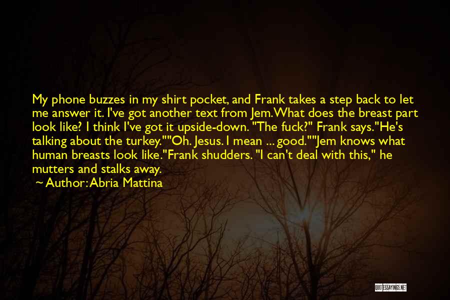 Abria Mattina Quotes: My Phone Buzzes In My Shirt Pocket, And Frank Takes A Step Back To Let Me Answer It. I've Got