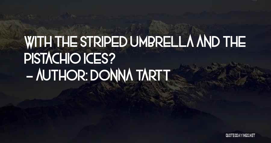 Donna Tartt Quotes: With The Striped Umbrella And The Pistachio Ices?