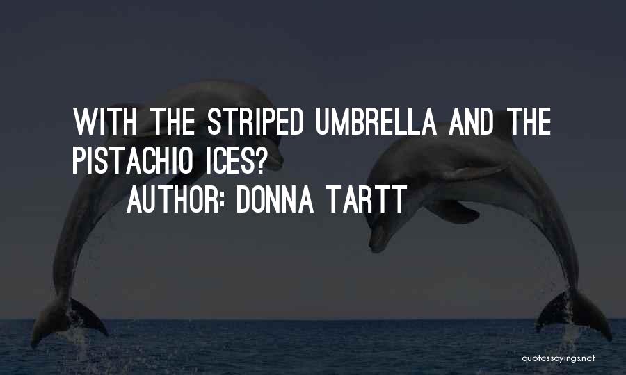 Donna Tartt Quotes: With The Striped Umbrella And The Pistachio Ices?