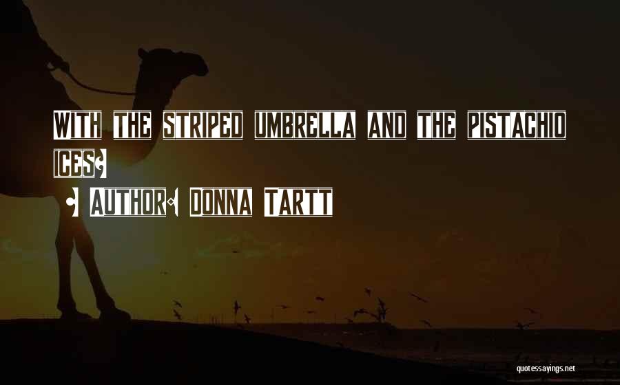 Donna Tartt Quotes: With The Striped Umbrella And The Pistachio Ices?