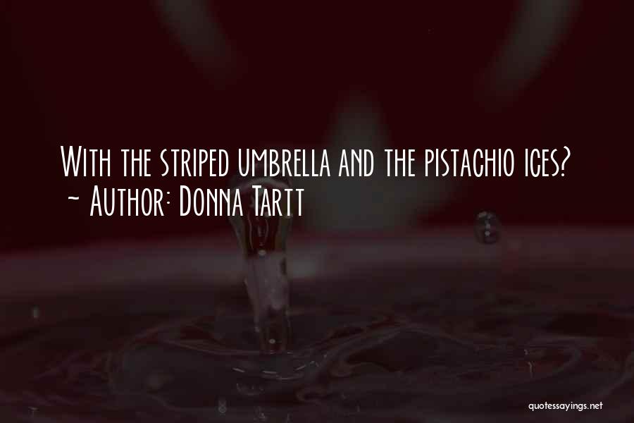Donna Tartt Quotes: With The Striped Umbrella And The Pistachio Ices?