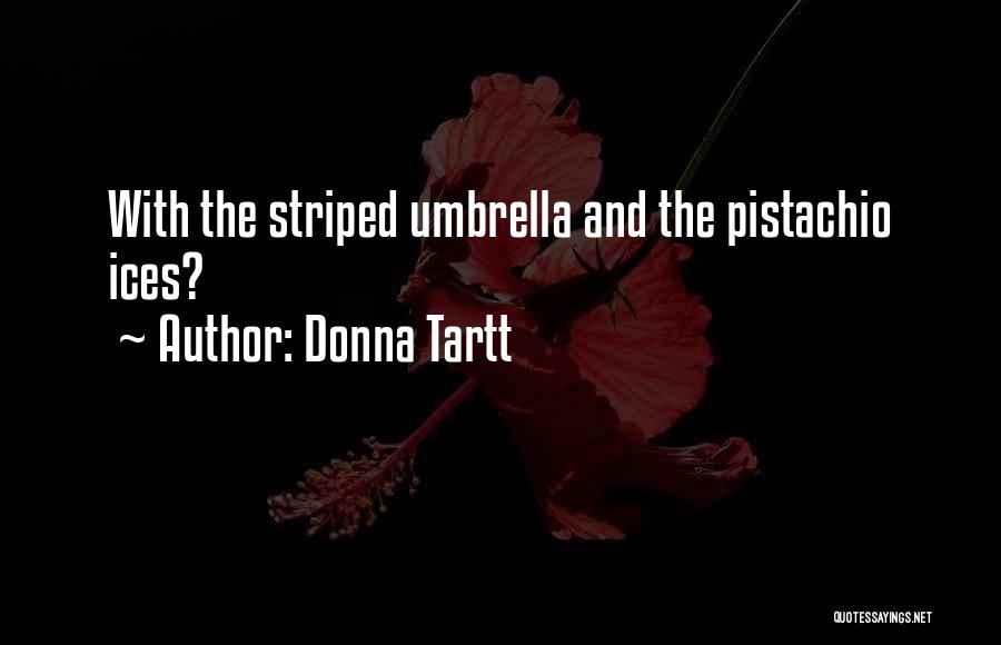 Donna Tartt Quotes: With The Striped Umbrella And The Pistachio Ices?