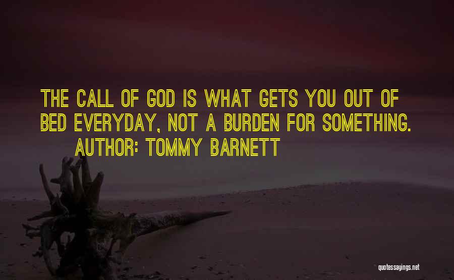 Tommy Barnett Quotes: The Call Of God Is What Gets You Out Of Bed Everyday, Not A Burden For Something.
