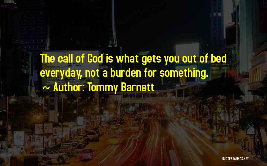 Tommy Barnett Quotes: The Call Of God Is What Gets You Out Of Bed Everyday, Not A Burden For Something.