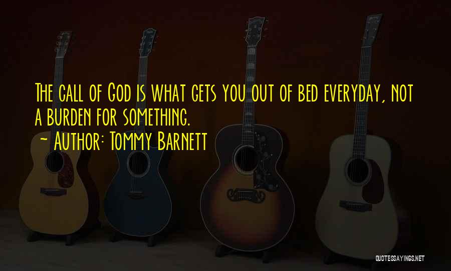 Tommy Barnett Quotes: The Call Of God Is What Gets You Out Of Bed Everyday, Not A Burden For Something.