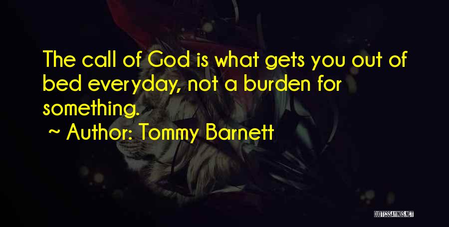Tommy Barnett Quotes: The Call Of God Is What Gets You Out Of Bed Everyday, Not A Burden For Something.