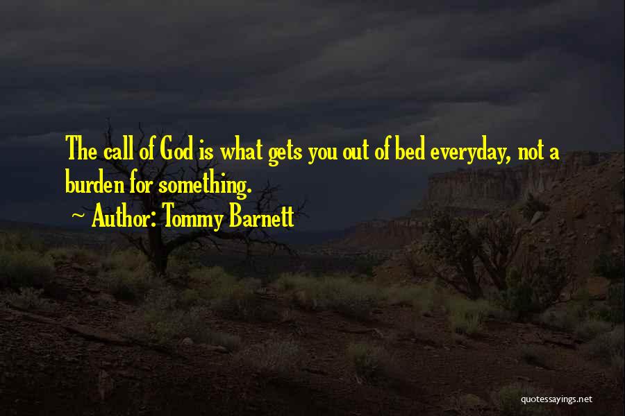 Tommy Barnett Quotes: The Call Of God Is What Gets You Out Of Bed Everyday, Not A Burden For Something.