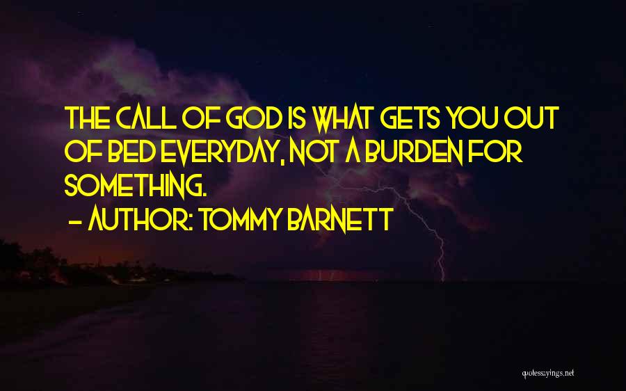Tommy Barnett Quotes: The Call Of God Is What Gets You Out Of Bed Everyday, Not A Burden For Something.