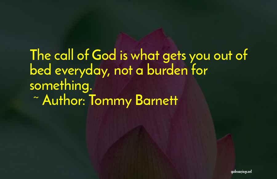 Tommy Barnett Quotes: The Call Of God Is What Gets You Out Of Bed Everyday, Not A Burden For Something.