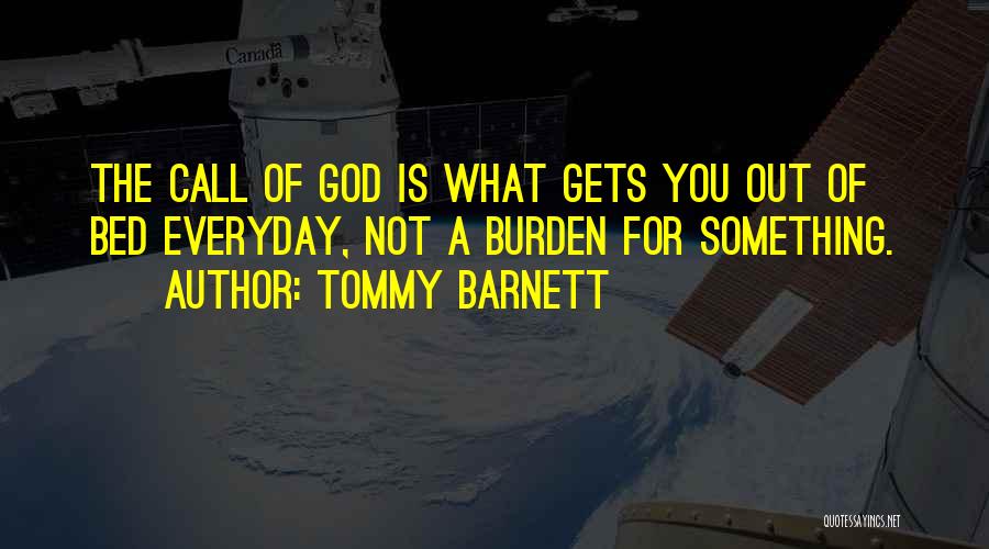Tommy Barnett Quotes: The Call Of God Is What Gets You Out Of Bed Everyday, Not A Burden For Something.