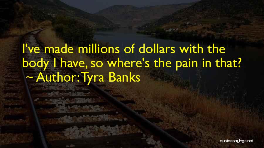 Tyra Banks Quotes: I've Made Millions Of Dollars With The Body I Have, So Where's The Pain In That?