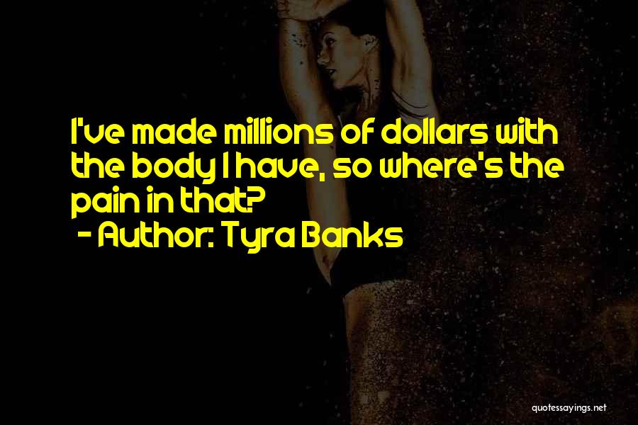 Tyra Banks Quotes: I've Made Millions Of Dollars With The Body I Have, So Where's The Pain In That?