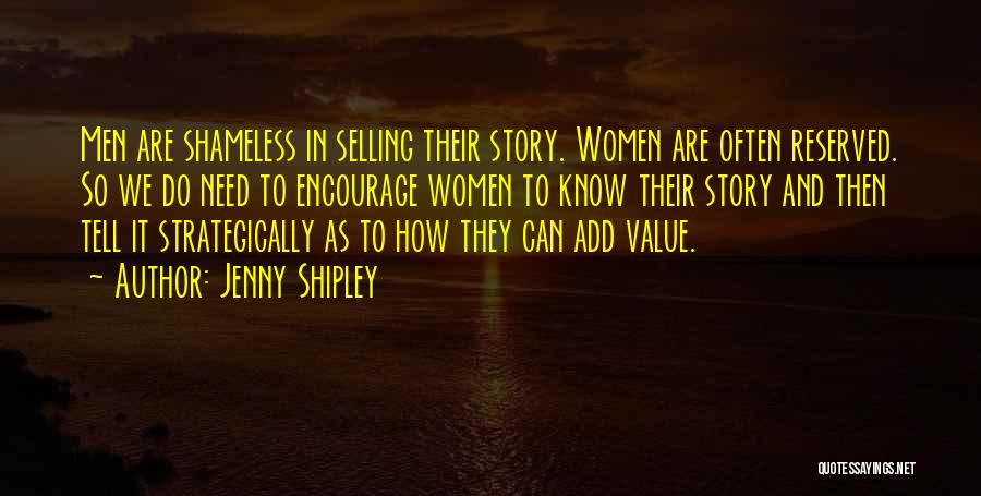 Jenny Shipley Quotes: Men Are Shameless In Selling Their Story. Women Are Often Reserved. So We Do Need To Encourage Women To Know